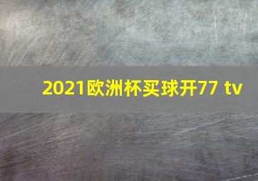 2021欧洲杯买球开77 tv